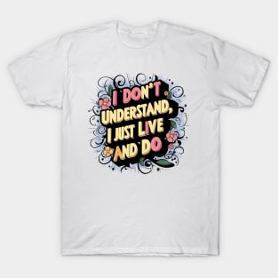 I Don't Understand, I Just Live And Do T-Shirt